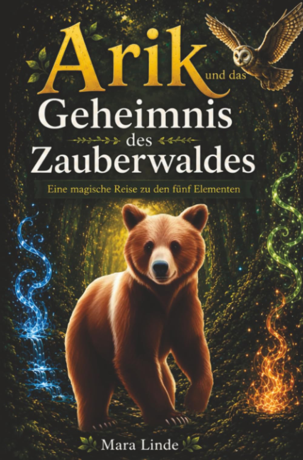 Arik und das Geheimnis des Zauberwaldes: Eine magische Reise zu den fünf Elementen. Ein magisches Kinderbuch ab 6 Jahren über Freundschaft, Mut und den Zauberwald.
