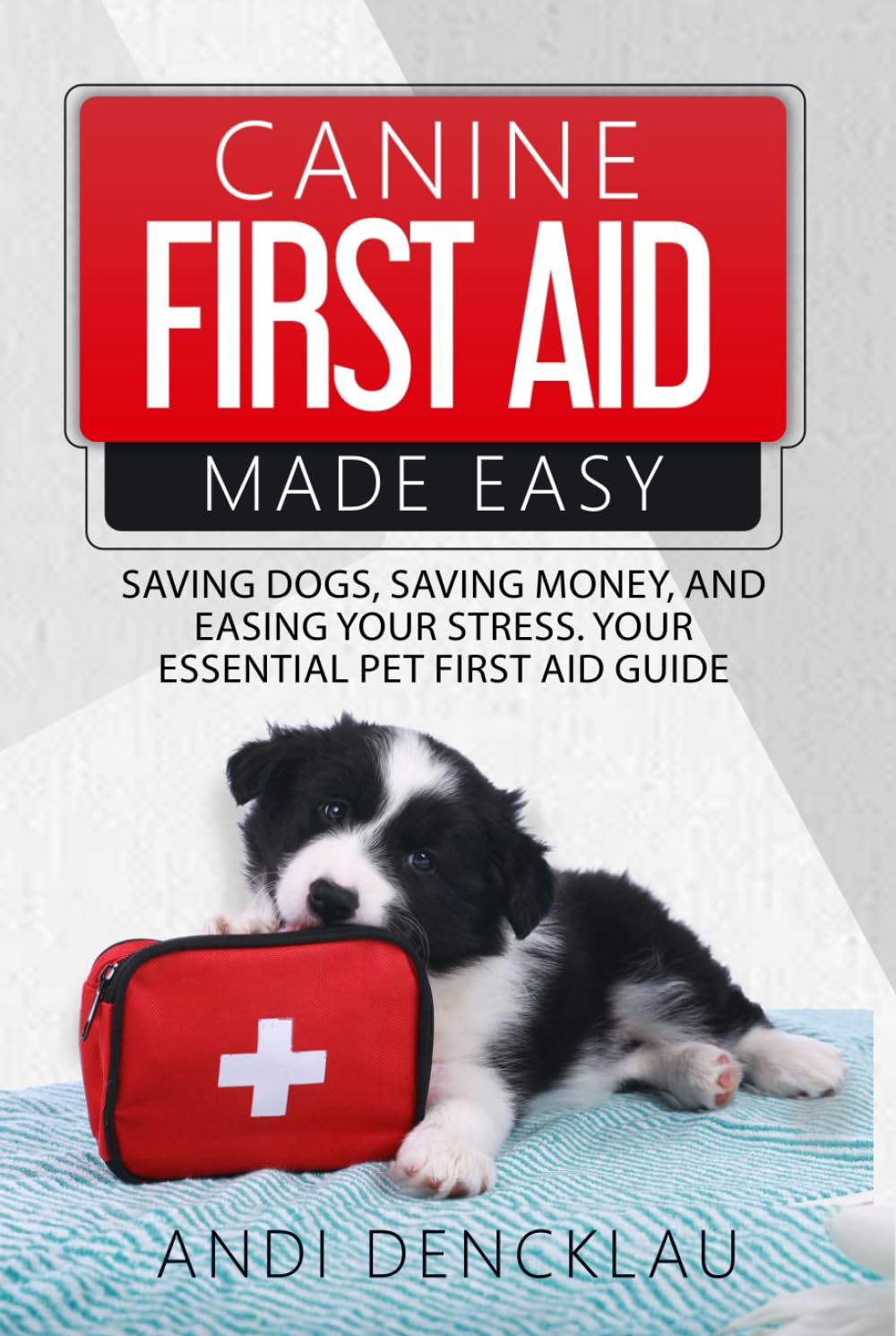 Canine First Aid Made Easy: Saving Dogs, Saving Money and Easing Your Stress. Your Essential Pet ...