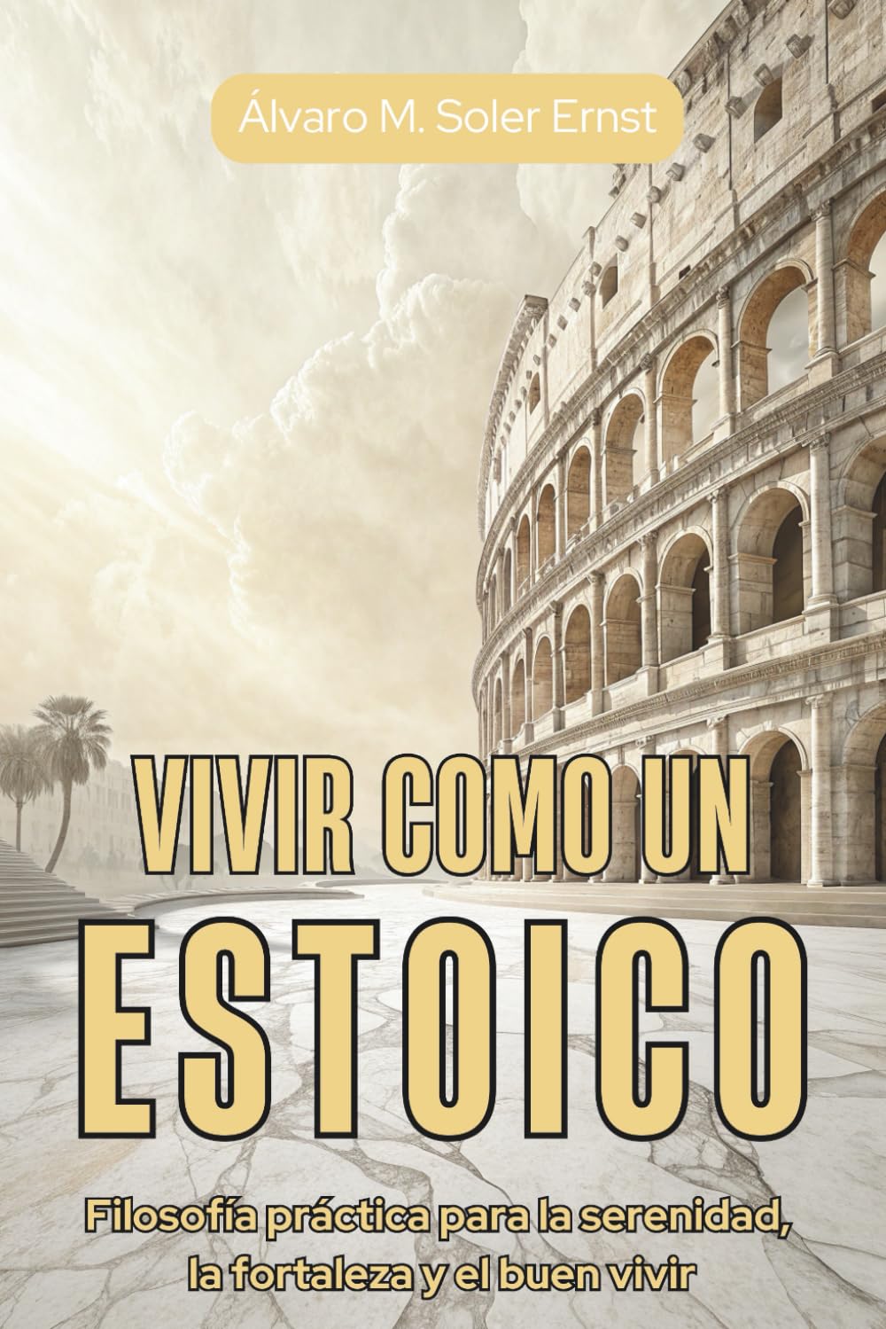 VIVIR COMO UN ESTOICO. Filosofía práctica para la serenidad, la fortaleza y el buen vivir: Guía de estoicismo para el entrenamiento mental, el equilibrio emocional y la disciplina diaria.