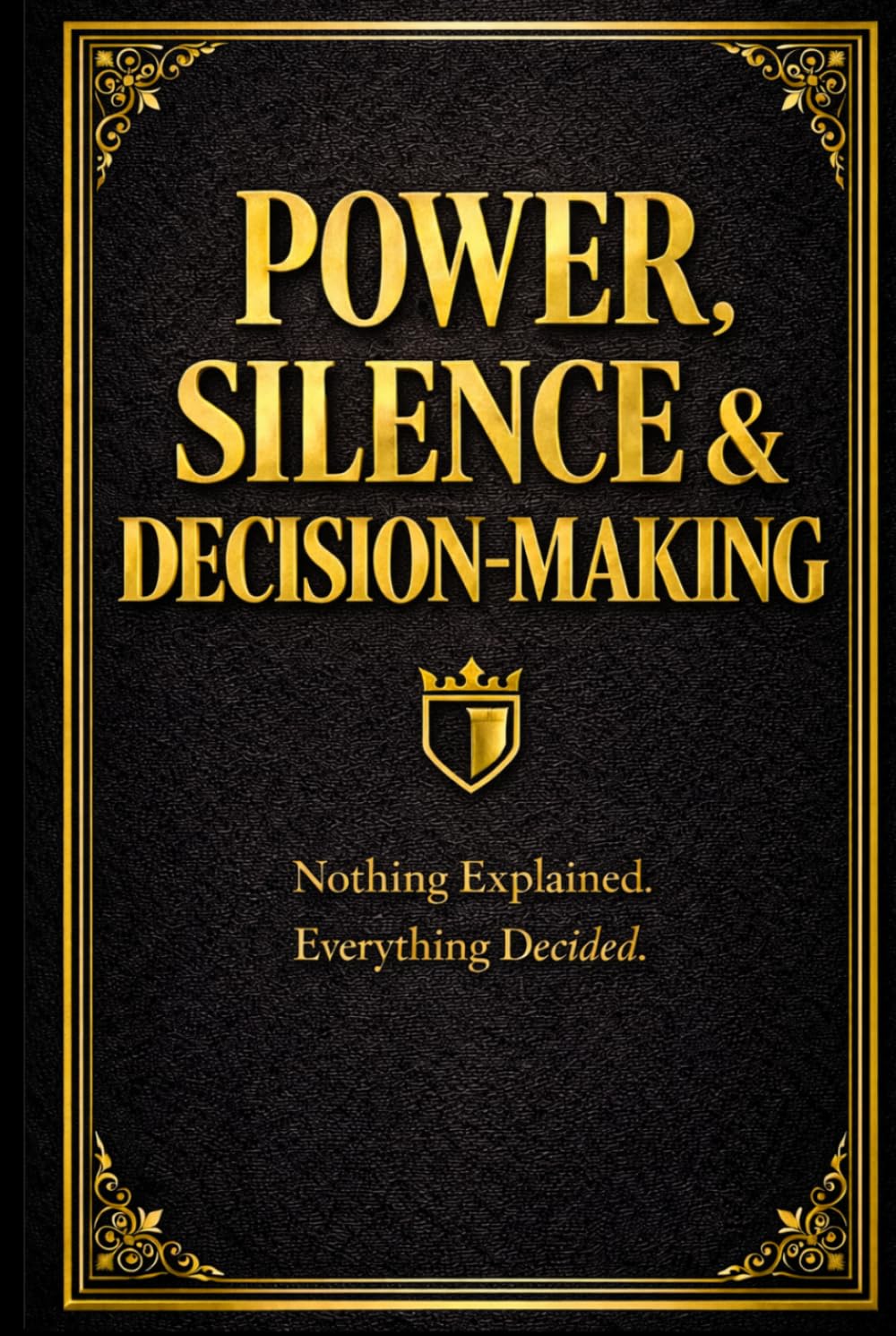 POWER, SILENCE & DECISION-MAKING: How Authority Is Preserved When Nothing Is Explained
