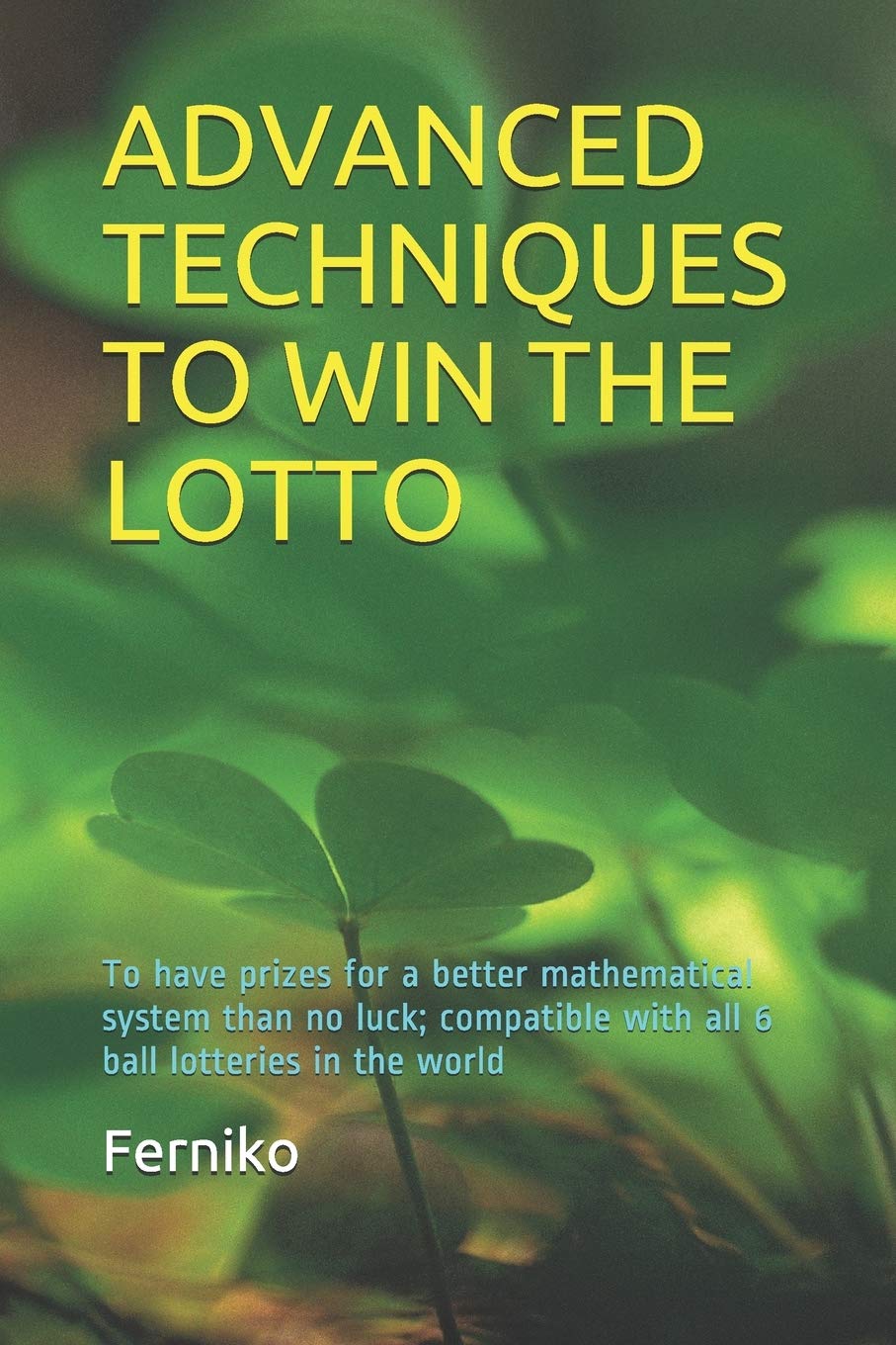 ADVANCED TECHNIQUES TO WIN THE LOTTO: To have prizes for a better mathematical system than no luck; compatible with all 6 ball lotteries in the world