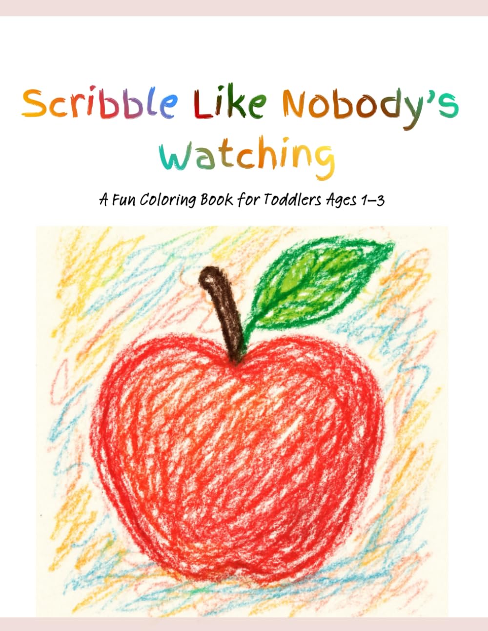 Scribble Like Nobody‘s Watching: A Fun Coloring Book for Toddlers Ages 1–3