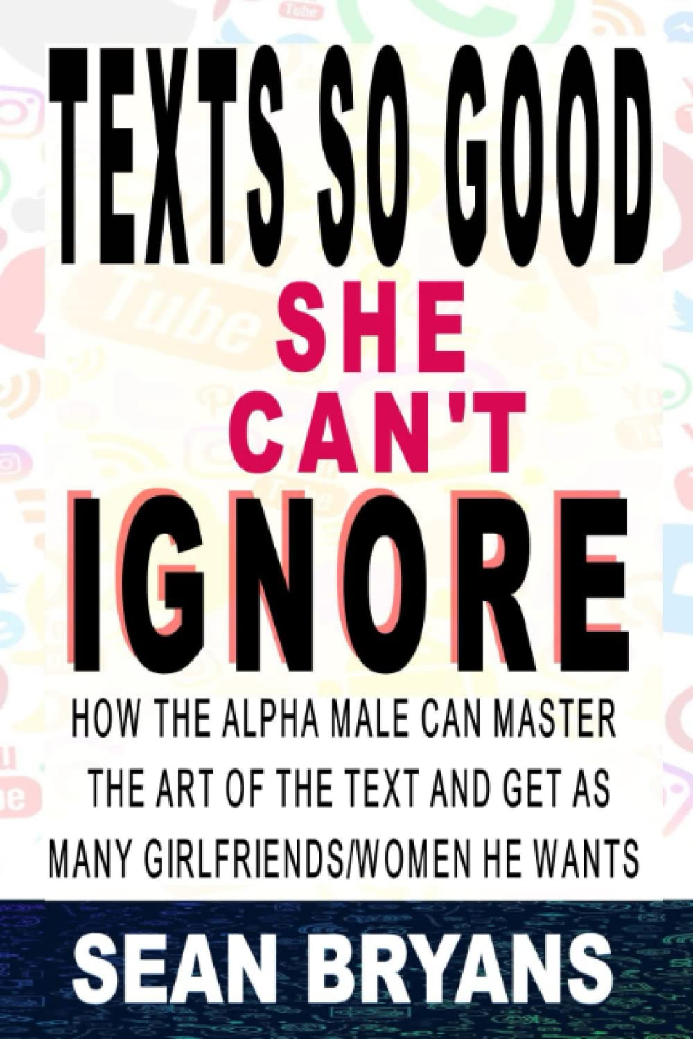 Texts So Good She Can't Ignore: How the Alpha Male Can Master the Art of the Text and Get as Many Girlfriends/Women He Wants