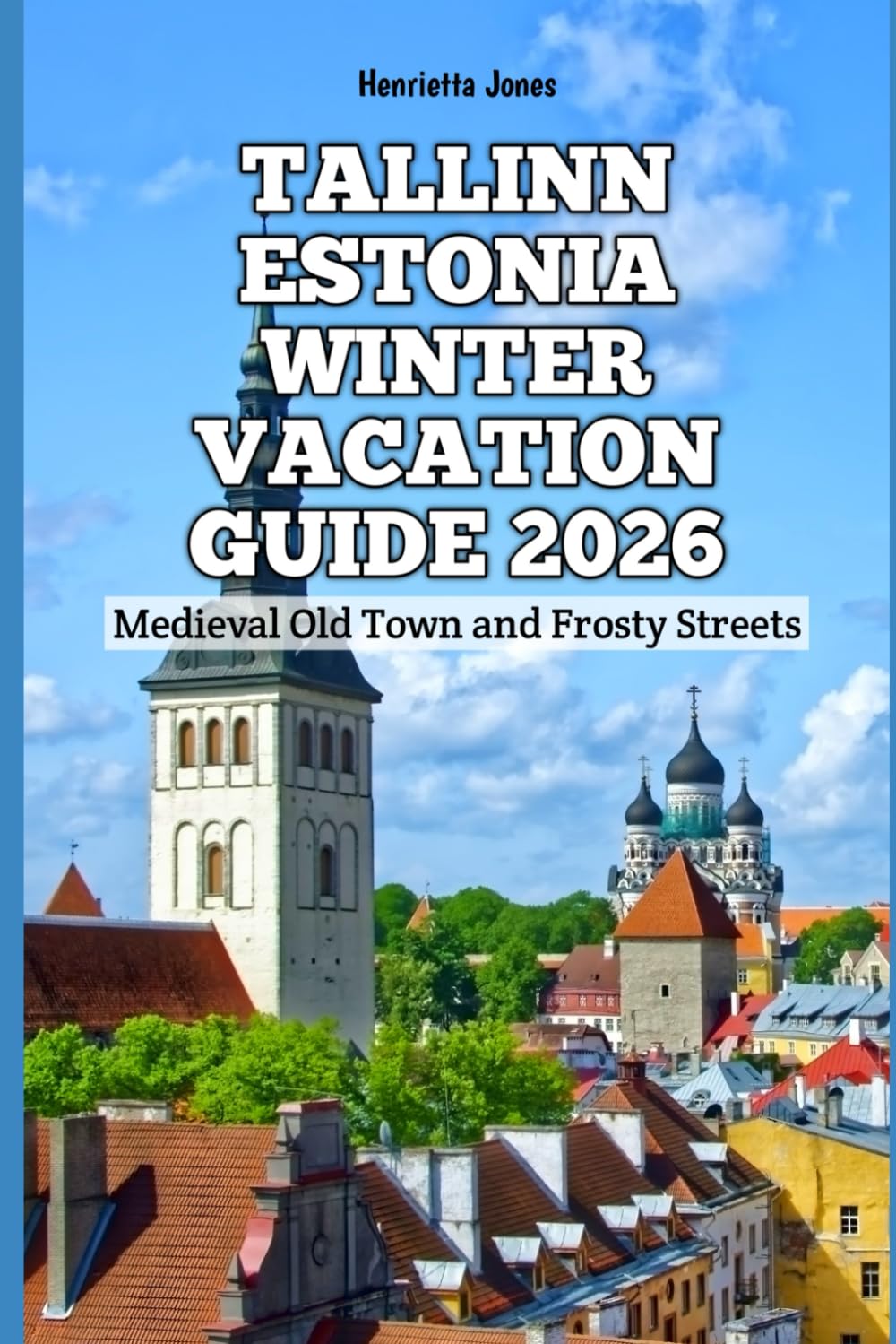 Tallinn Estonia Winter Vacation Guide 2026: Medieval Old Town and Frosty Streets (2026 Travel Books, Vacation and Tour Guides)
