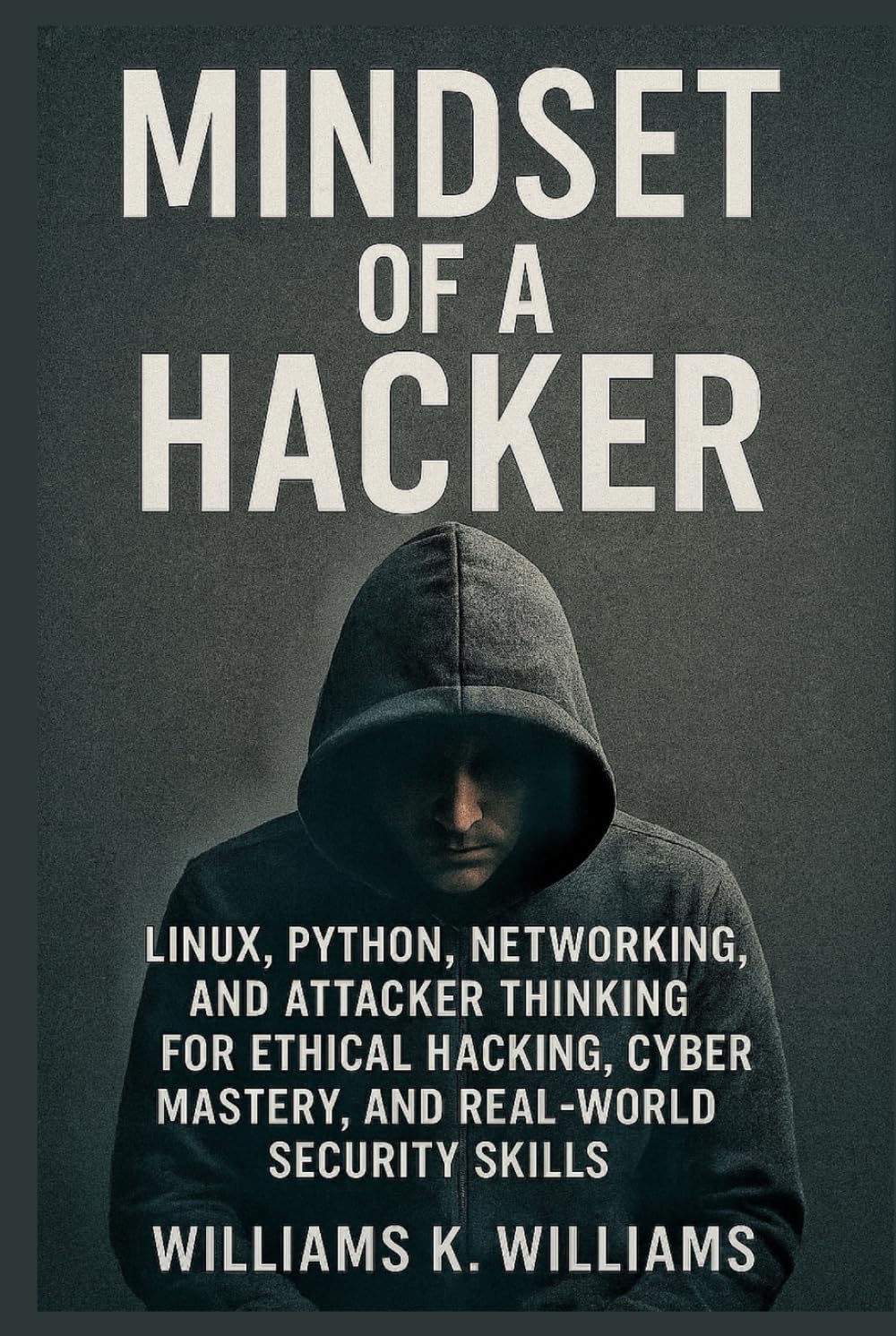 Mindset of a Hacker: Linux, Python, Networking & the Tribe of Hackers Guide to Mental Mastery, Mind Magic, and Real-World Cyber Exploitation (The Digital Mastery Collection)