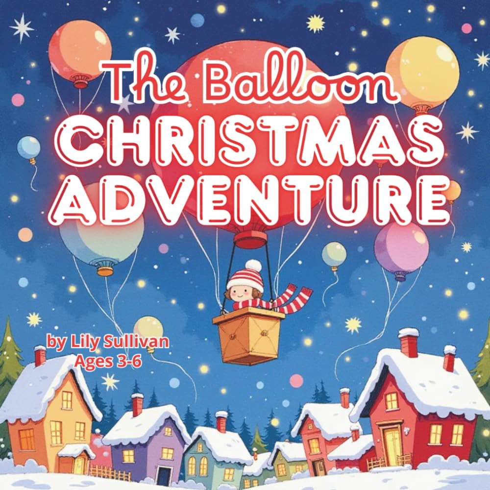 The Balloon Christmas Adventure: A Magical Holiday Story for Kids Ages 3–6: A Heartwarming Christmas Picture Book About Friendship, Courage, and Dreams