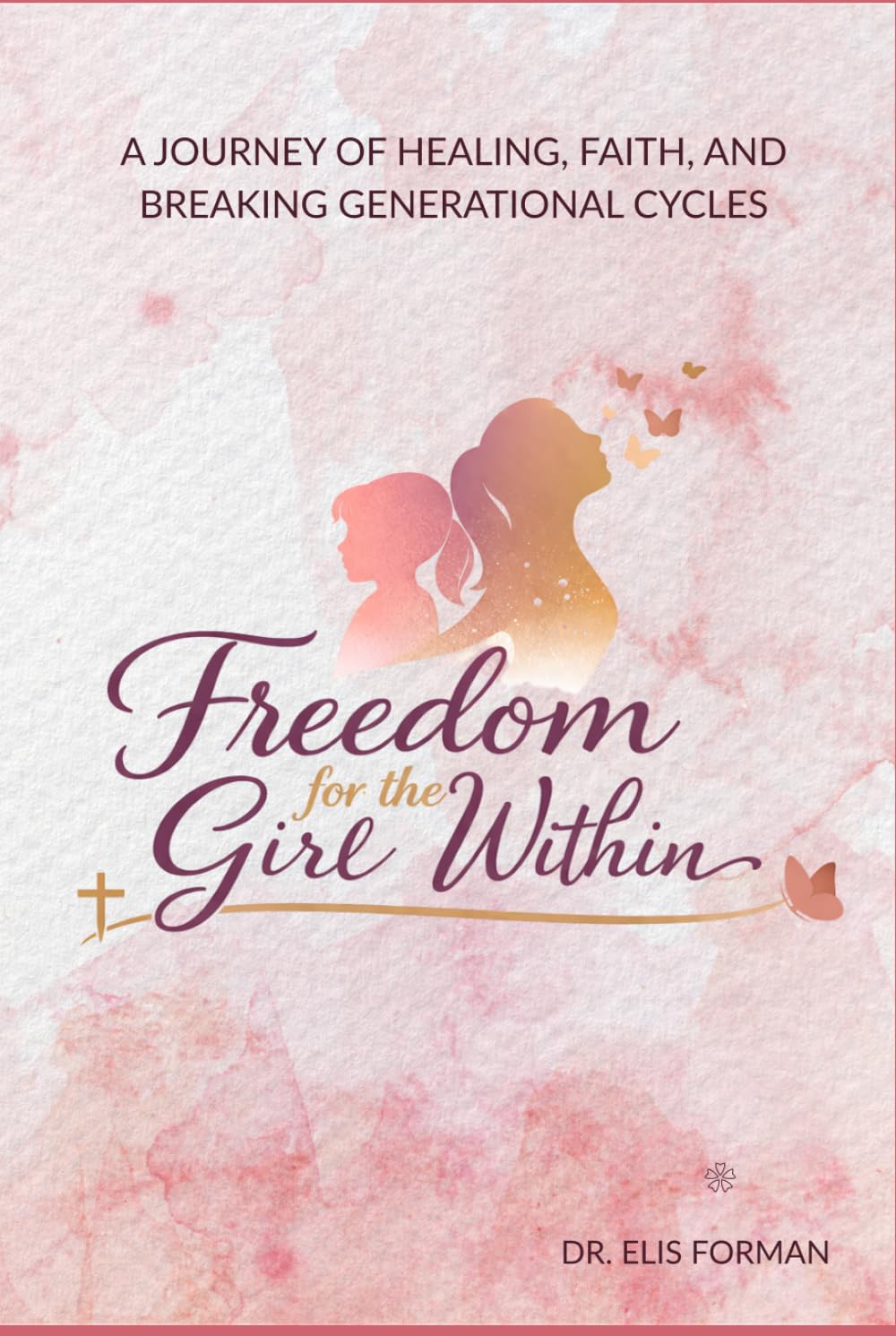 Freedom for the Girl Within: A Journey of Healing from Rejection, Trauma, and Brokenness into Faith, Identity, and True Freedom