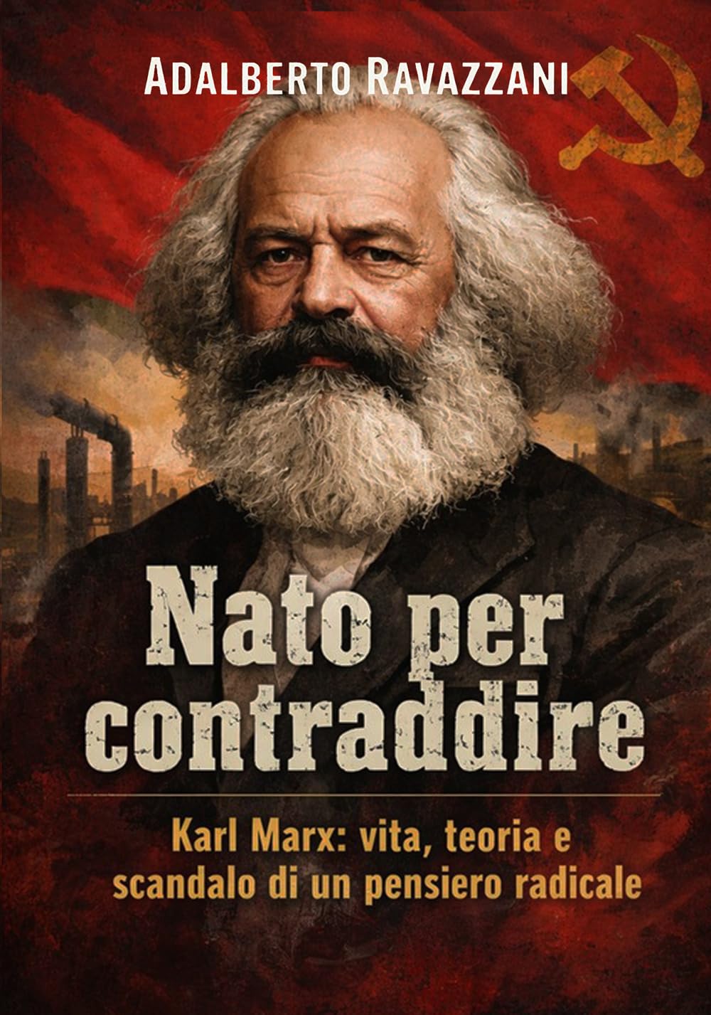 Nato per contraddire: Karl Marx: vita, teoria e scandalo di un pensiero radicale