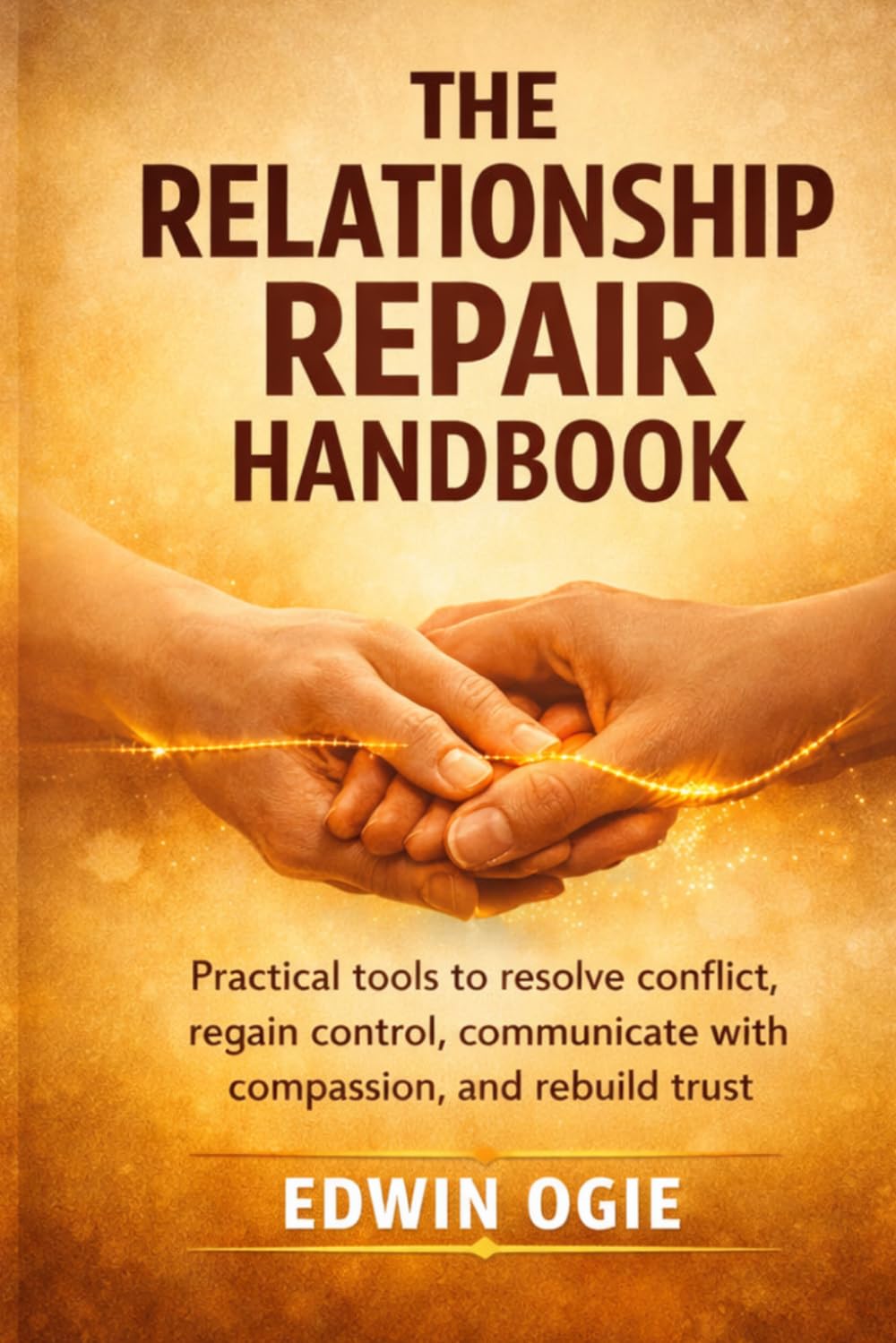 THE RELATIONSHIP REPAIR HANDBOOK: Practical Tools To Resolve Conflict, Regain Control, Communicate With Compassion And Rebuild Trust