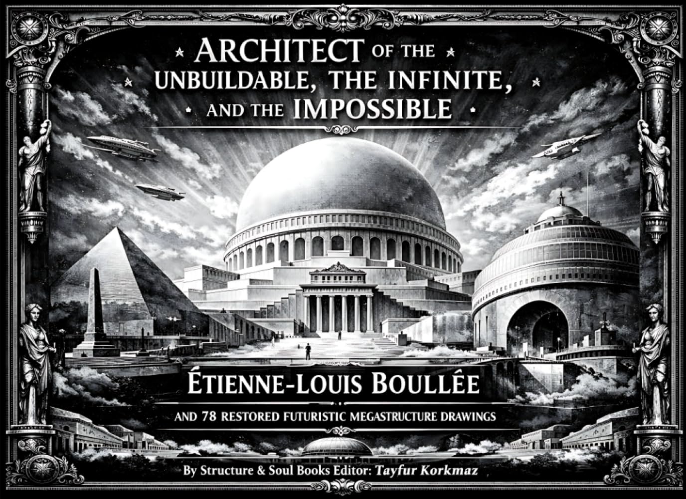 Architect of the Unbuildable, the Infinite, and the Impossible: Étienne-Louis Boullée and 78 Restored Futuristic Megastructure Drawings (Library of Architectural Structures and Decorations)