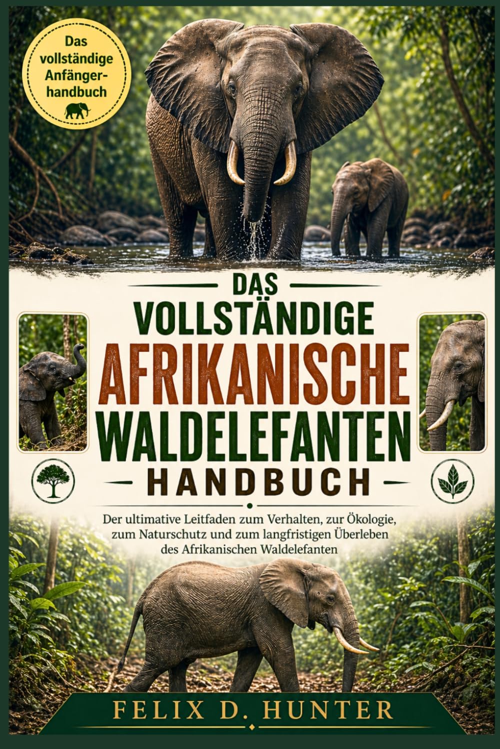 DAS VOLLSTÄNDIGE AFRIKANISCHE WALDELEFANTEN HANDBUCH: Der ultimative Leitfaden zum Verhalten, zur Ökologie, zum Naturschutz und zum langfristigen Überleben des Afrikanischen Waldelefanten
