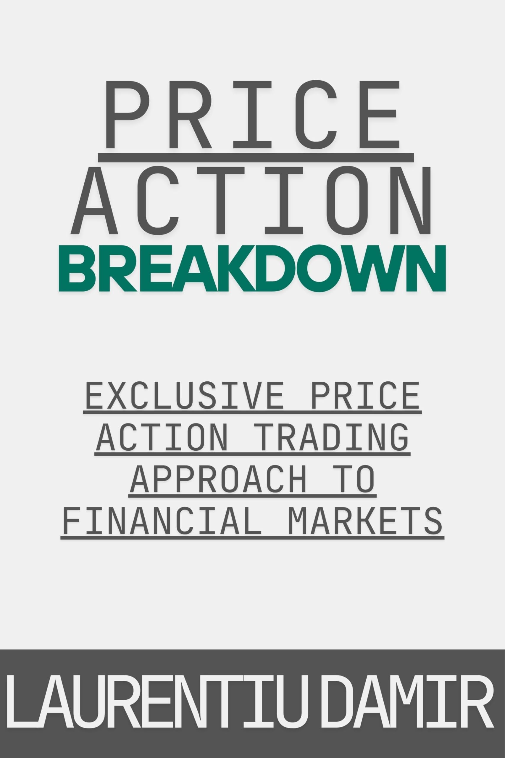 Price Action Breakdown: Exclusive Price Action Trading Approach to Financial Markets