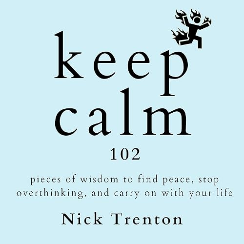 Keep Calm: 102 Pieces of Wisdom to Find Peace, Stop Overthinking, and Carry on with Your Life (The Path to Calm, Book 18)