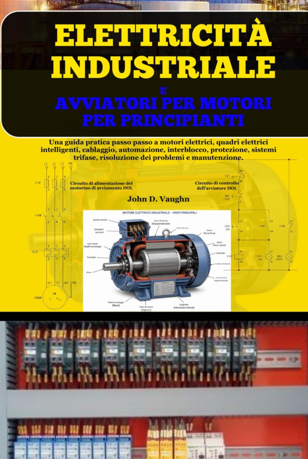 Elettricità Industriale E Avviatori Per Motori Per Principianti: Una guida pratica passo passo a motori elettrici, quadri elettrici intelligenti, ... risoluzione dei problemi e manutenzione