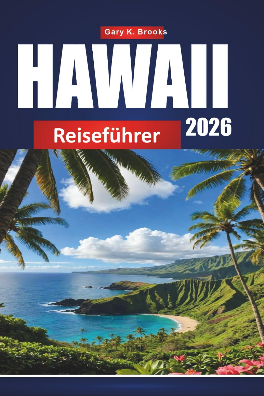 HAWAII REISEFÜHRER 2026: Der ultimative Inselhüpfer-Planer mit lokalen Tipps, Top-Stränden, versteckten Schätzchen und preisgünstigen Reiserouten
