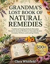 Grandma’s Lost Book of Natural Remedies: Traditional Healing Herbs & Remedies Rooted in Ancient Wisdom to Naturally Restore Everyday Wellness and Lasting Vitality