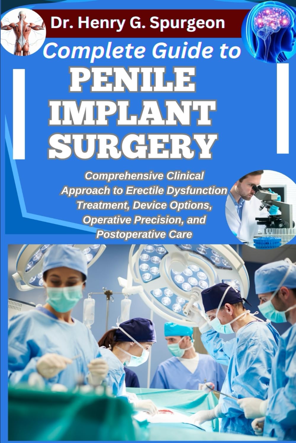 COMPLETE GUIDE TO PENILE IMPLANT SURGERY: Comprehensive Clinical Approach to Erectile Dysfunction Treatment, Device Options, Operative Precision, and Postoperative Care