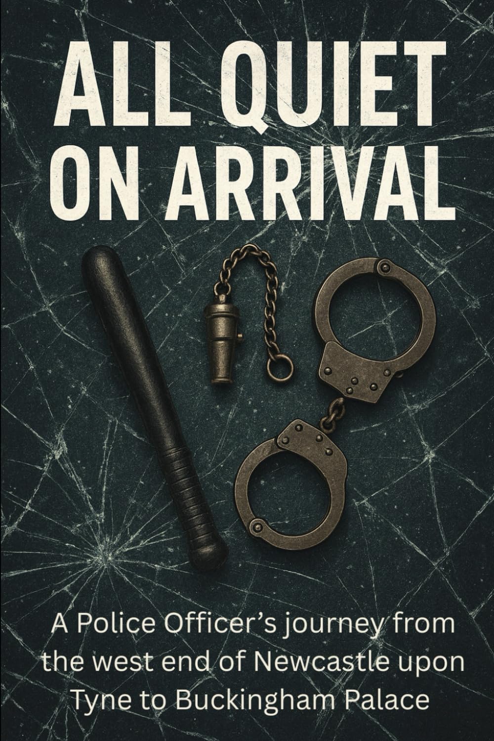 All Quiet on Arrival - A Police officer's journey from the west end of Newcastle upon Tyne to Buckingham Palace