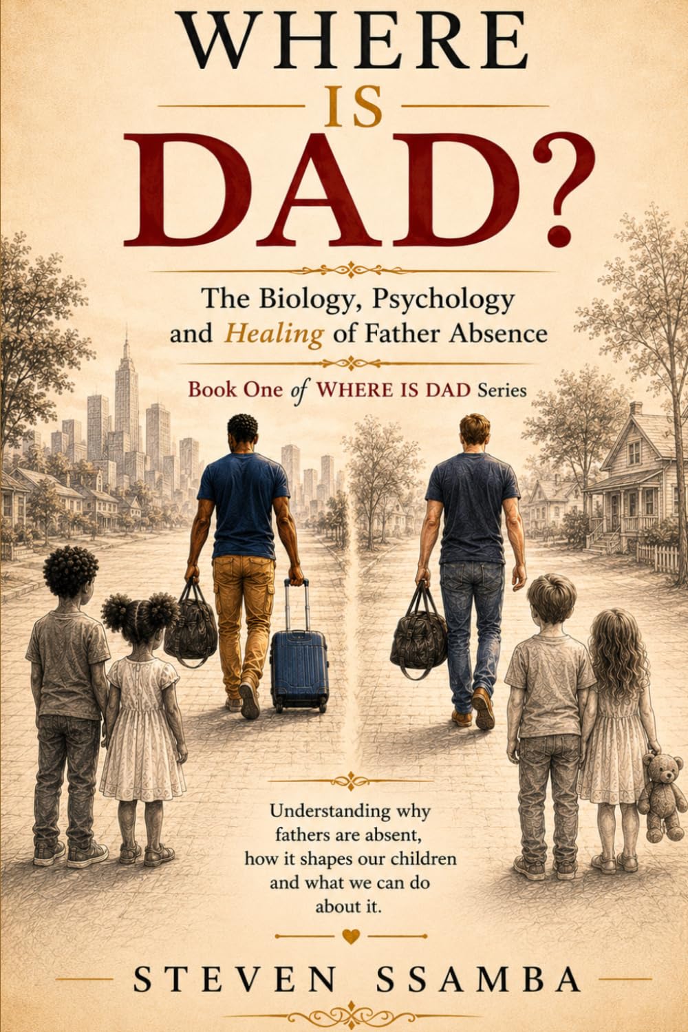 Where Is Dad? The Biology, Psychology, and Healing of Father Absence — How Dad’s Presence Shapes Lives: Understanding Why Fathers Disappear, How It Shapes Our Children, And What We Can Do About It