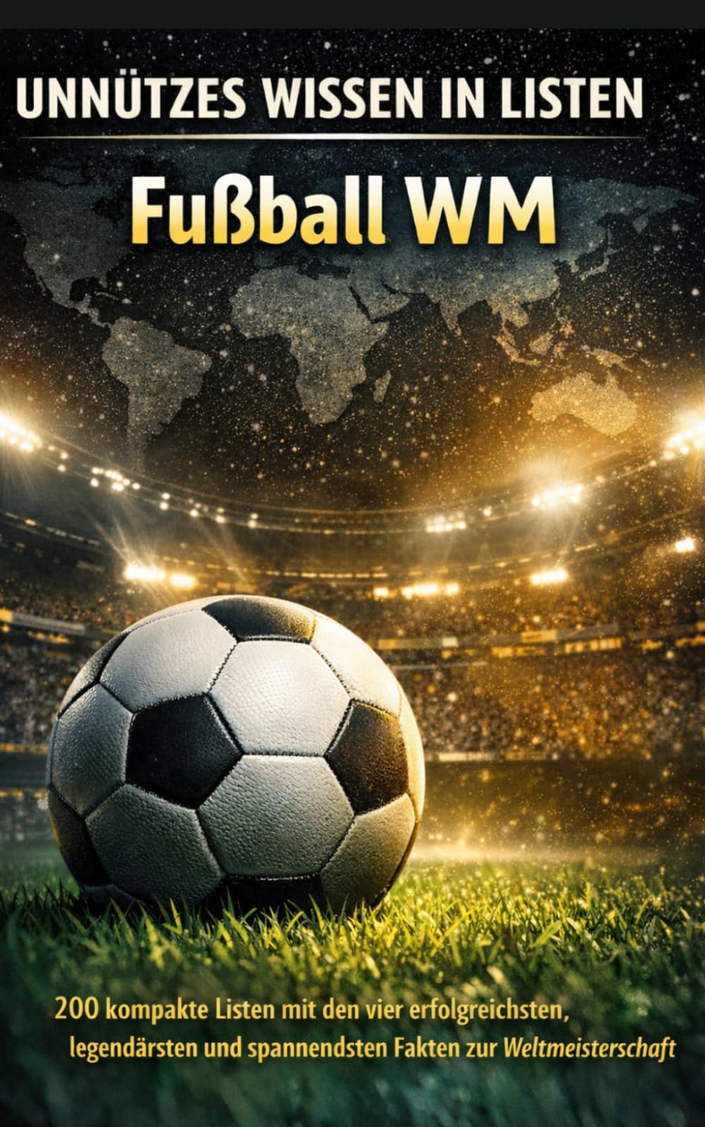 Unnützes Wissen in Listen: Fußball-WM: 200 kompakte Listen mit den vier erfolgreichsten, legendärsten und spannendsten Fakten zur Weltmeisterschaft