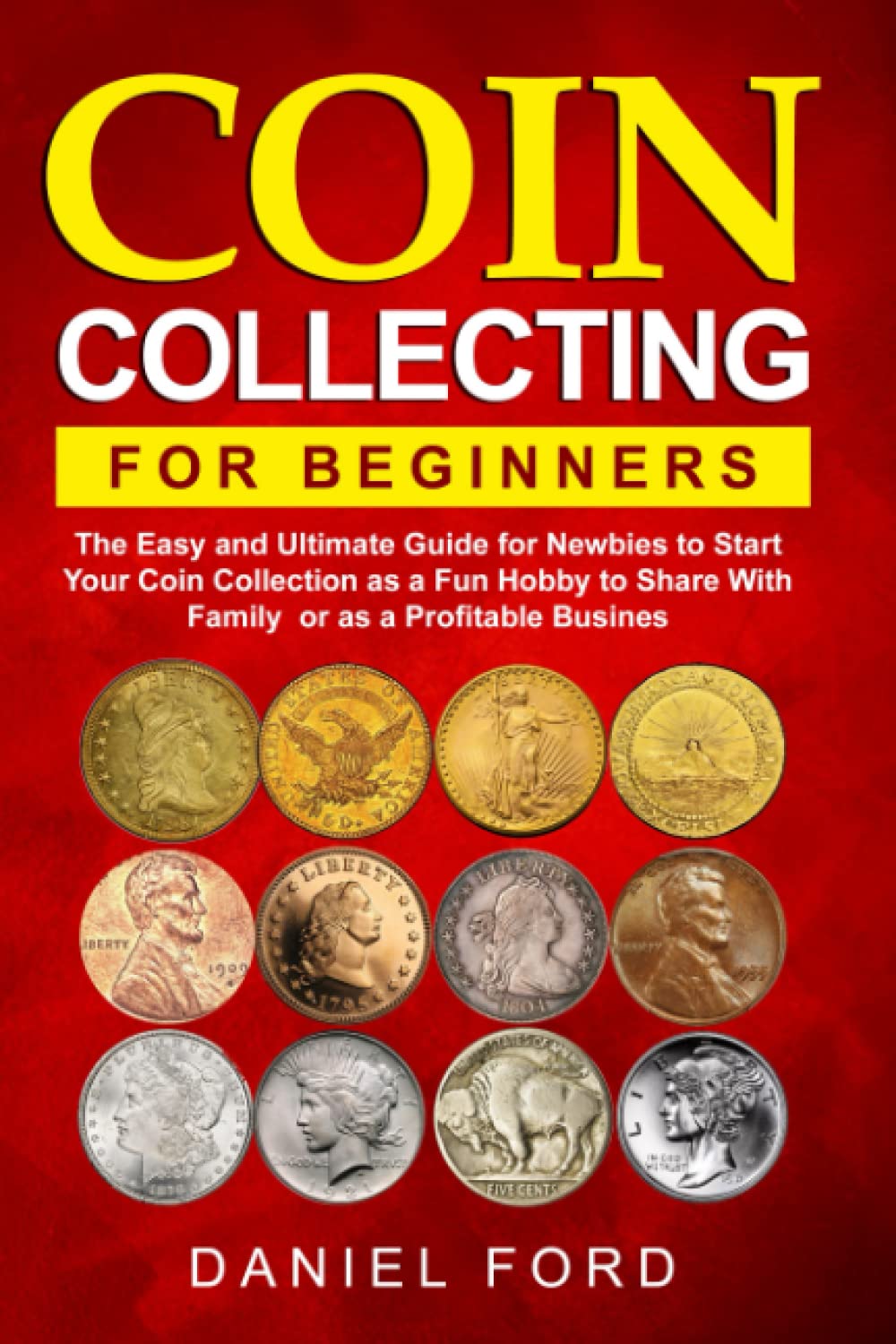 Coin Collecting for Beginners: The Easy and Ultimate Guide for Newbies to Start Your Coin Collection as a Fun Hobby to Share With Family or as a Profitable Business.
