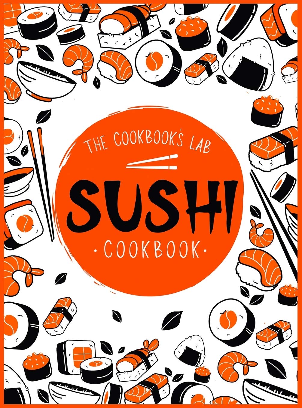 Sushi Cookbook: The Step-by-Step Sushi Guide for beginners with easy to follow, healthy, and Tasty recipes. How to Make Sushi at Home Enjoying 101 ... and Sashimi Recipes. Your Sushi Made Simple!