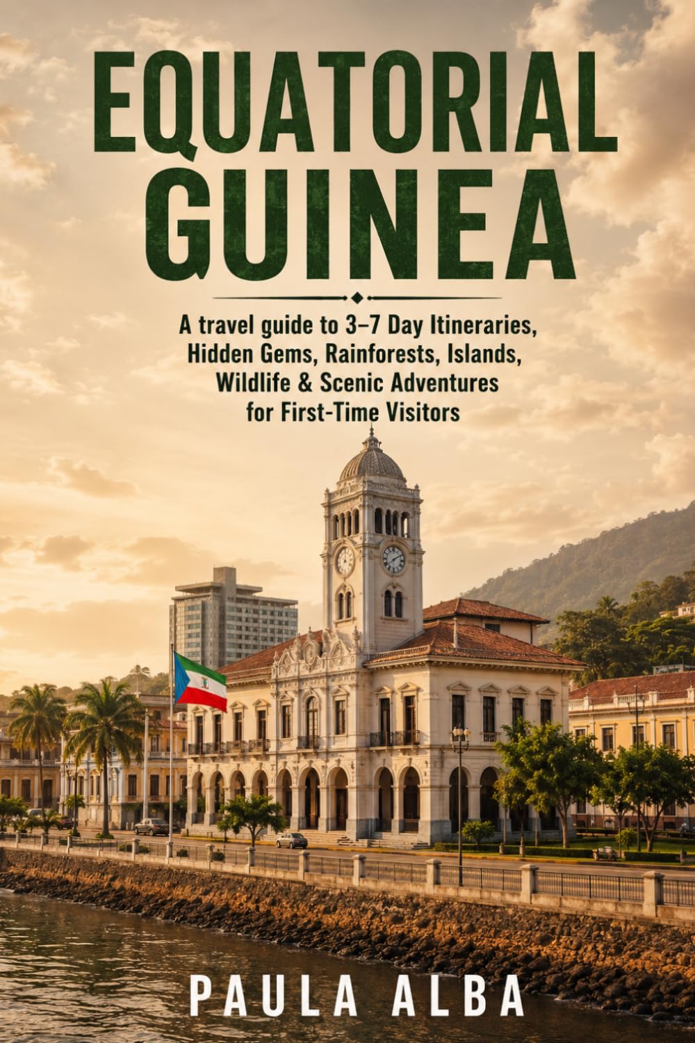 EQUATORIAL GUINEA: A Travel Guide to 3–7 Day Itineraries, Hidden Gems, Rainforests, Islands, Wildlife & Scenic Adventures for First-Time Visitors