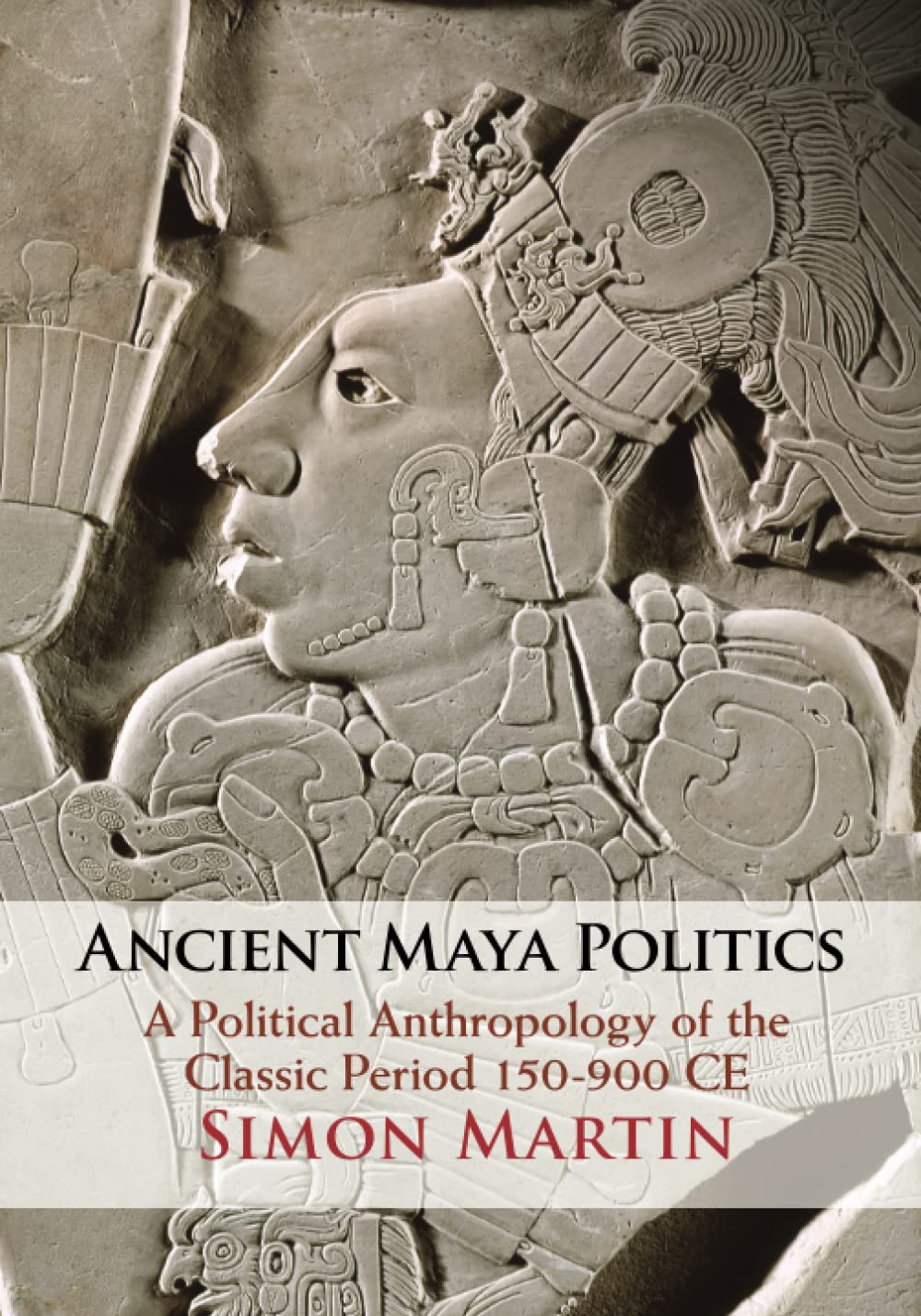Ancient Maya Politics: A Political Anthropology of the Classic Period 150–900 CE