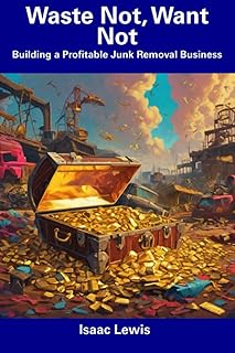 Waste Not, Want Not: Building a Profitable Junk Removal Business