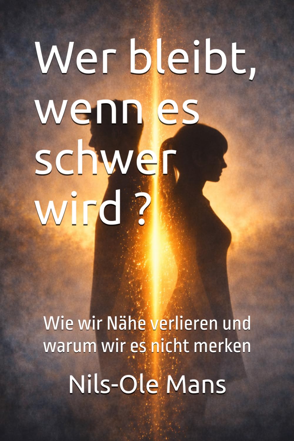 Wer bleibt, wenn es schwer wird ?: Wie wir Nähe verlieren und warum wir es nicht merken