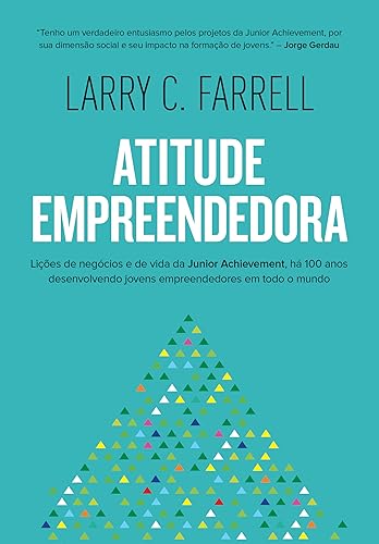 Atitude empreendedora: Lições de negócios e de vida da Junior Achievement, há 100 anos desenvolvendo jovens empreendedores em todo o mundo