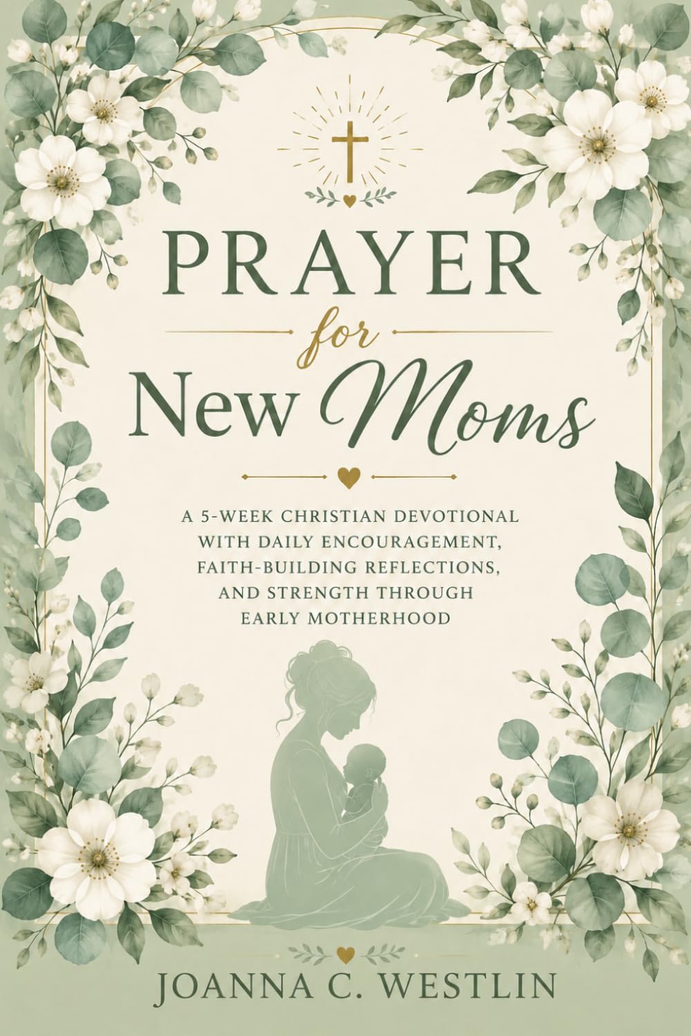 Prayer for New Moms: A 5-Week Christian Devotional with Daily Encouragement, Faith-Building Reflections,and strength Through Early Motherhood