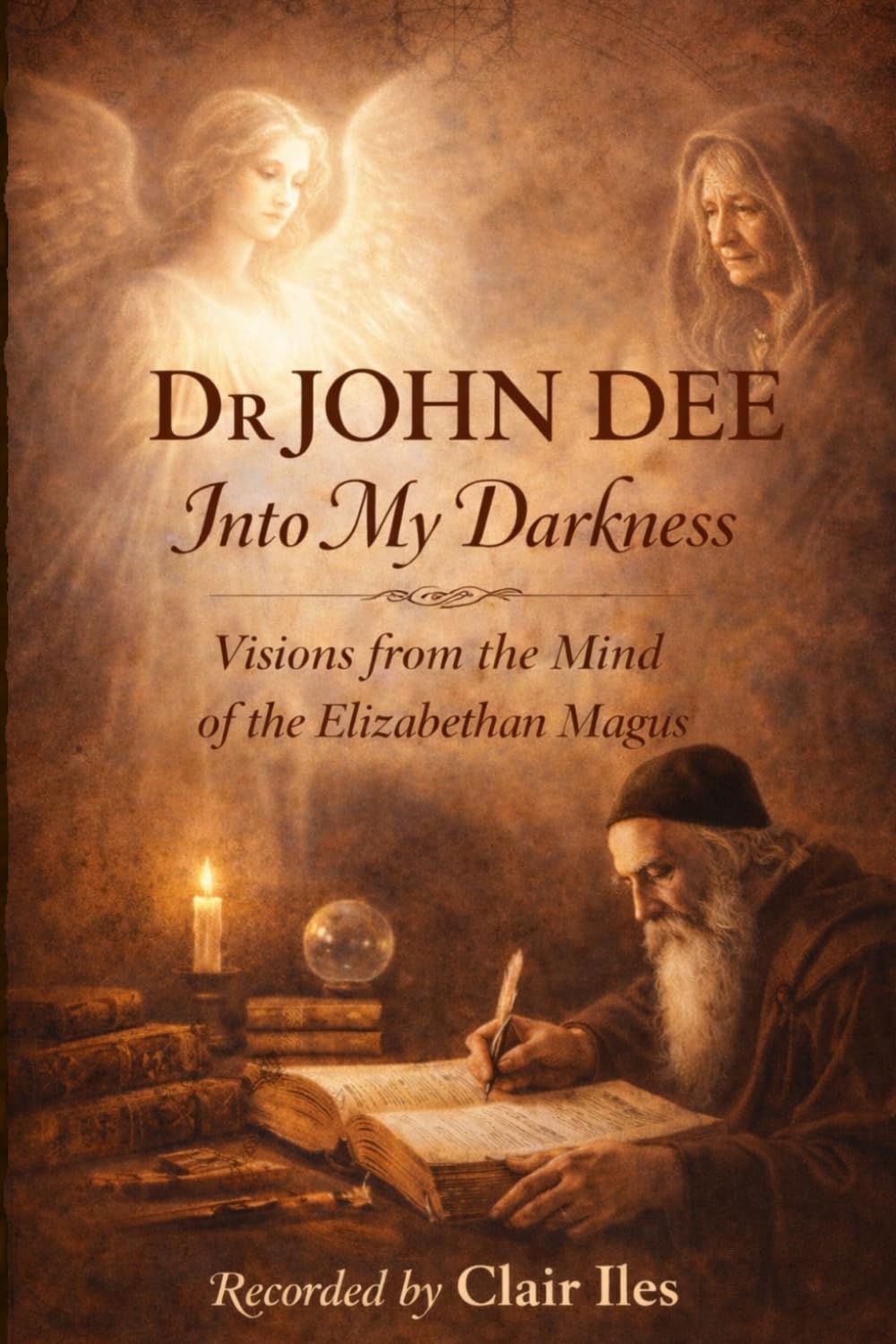 Dr John Dee: Into My Darkness: Visions from the Mind of an Elizabethan Magus