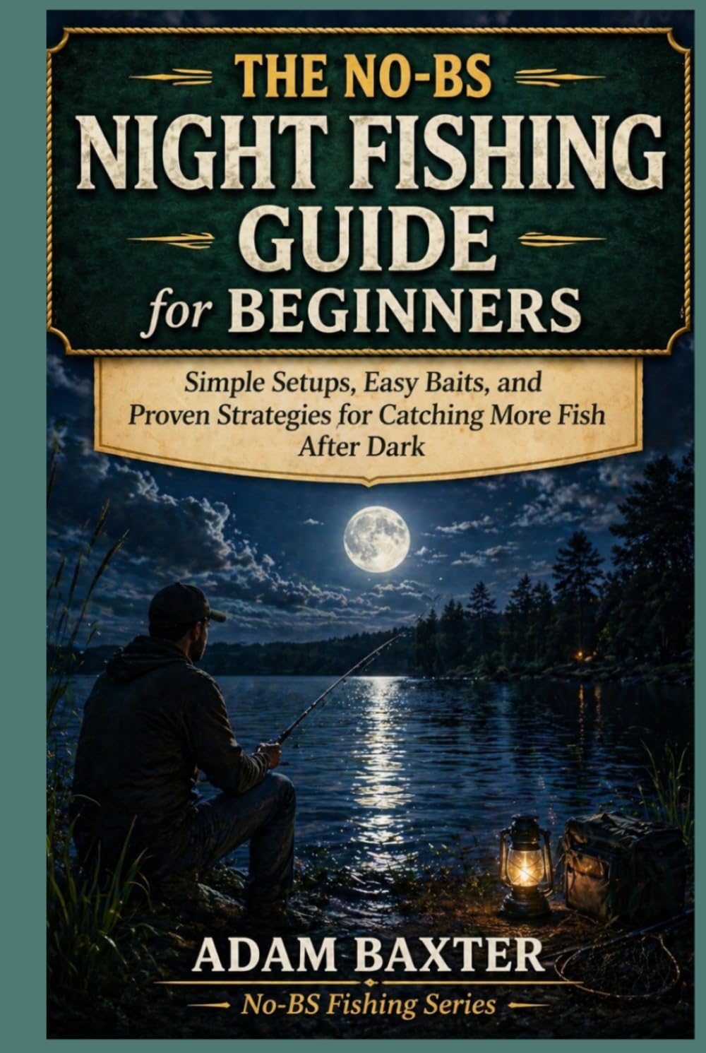 The No-BS Night Fishing Guide for Beginners: Simple Setups, Easy Baits, and Proven Strategies for Catching More Fish After Dark (No-BS Fishing Series)