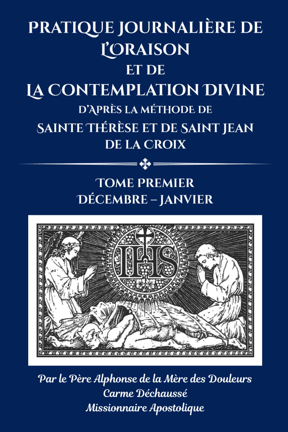 Pratique journalière de l’oraison et de la contemplation divine: d’après la méthod de Sainte Thérèse et de Saint Jean de la Croix Tome Premier Décembre – Janvier