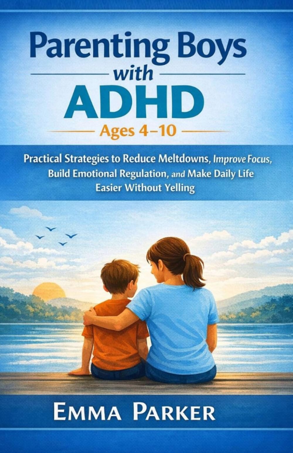 Parenting Boys with ADHD Ages 4–10: Practical Strategies to Reduce Meltdowns, Improve Focus, Build Emotional Regulation, and Make Daily Life Easier ... Target audience: parents of boys with ADHD