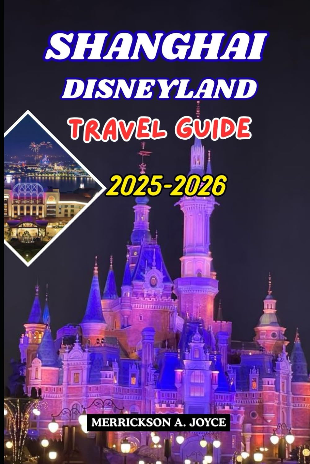 SHANGHAI DISNEYLAND TRAVEL GUIDE 2025-2026: Experience the Wonder of Shanghai Disneyland with Rides, Shows, Seasonal Events, and Travel Secrets