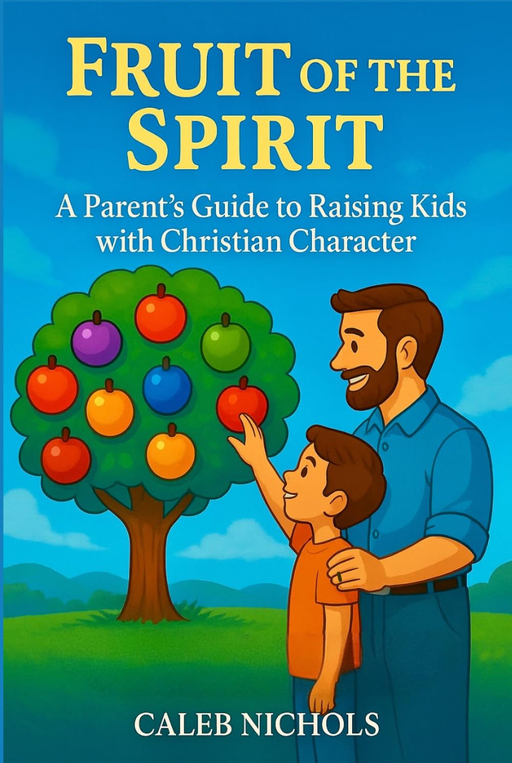 Fruit of the Spirit: A Parents Guide to Raising Kids with Christian Character: A Christian Parenting Book that Helps Parents Teach Children Godly ... Goodness, Faith, Gentleness, Self-Control
