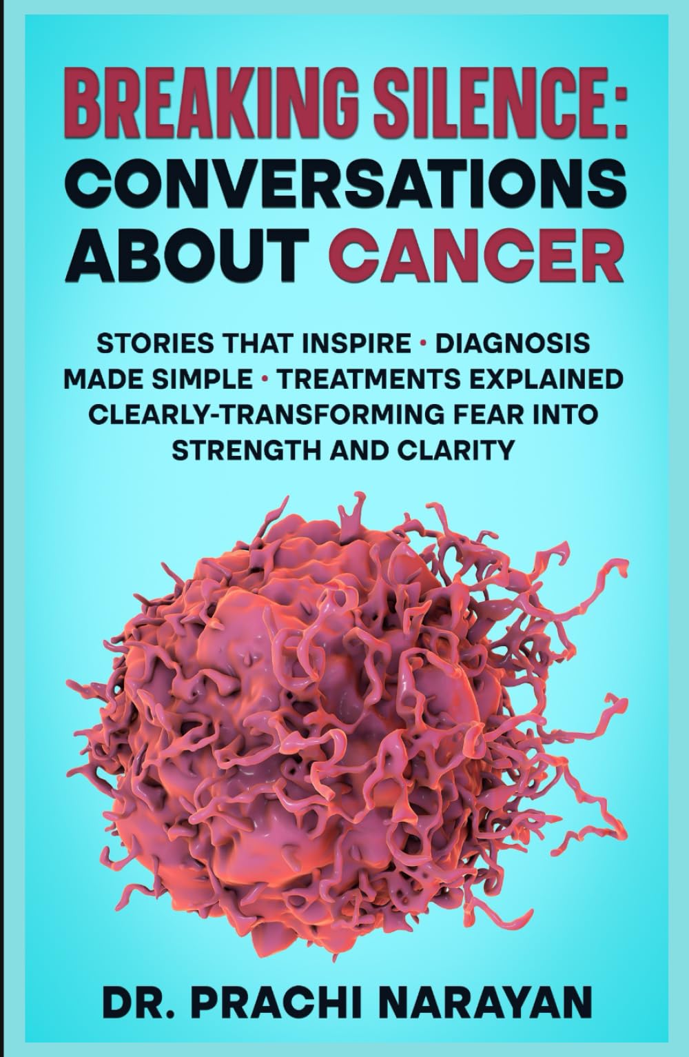 BREAKING SILENCE: CONVERSATIONS ABOUT CANCER: Stories That Inspire • Diagnosis Made Simple • Treatments Explained Clearly- Transforming Fear into Strength and Clarity