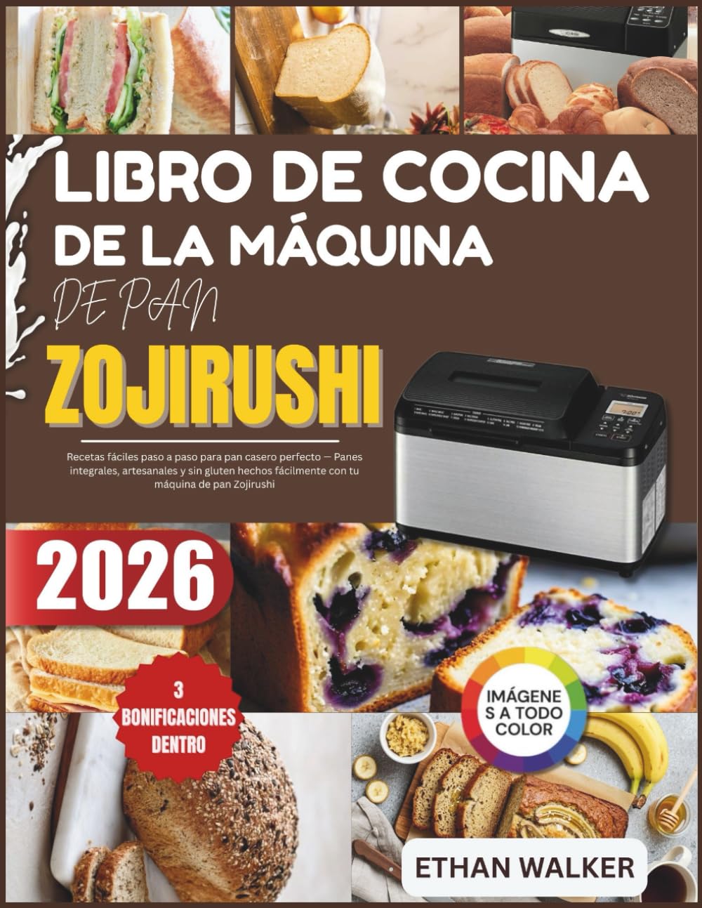 LIBRO DE COCINA DE LA MÁQUINA DE PAN ZOJIRUSHI 2026: Recetas fáciles paso a paso para pan casero perfecto — Panes integrales, artesanales y sin gluten hechos fácilmente con tu máquina de pan Zojirushi