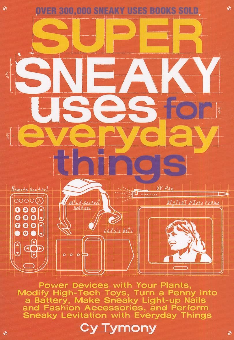 Super Sneaky Uses for Everyday Things: Power Devices with Your Plants, Modify High-Tech Toys, Turn a Penny into a Battery, and More (Volume 8) (Sneaky Books)