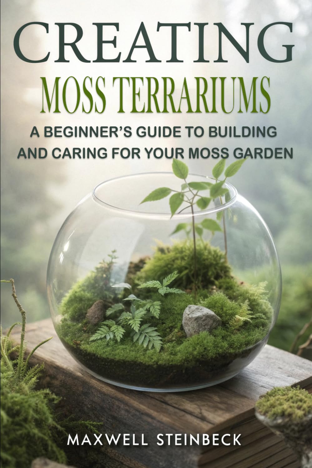 Creating Moss Terrariums: A Beginner’s Guide to Building and Caring for Your Moss Garden (Home Botanica Series: Smart Guides for Houseplant Lovers)