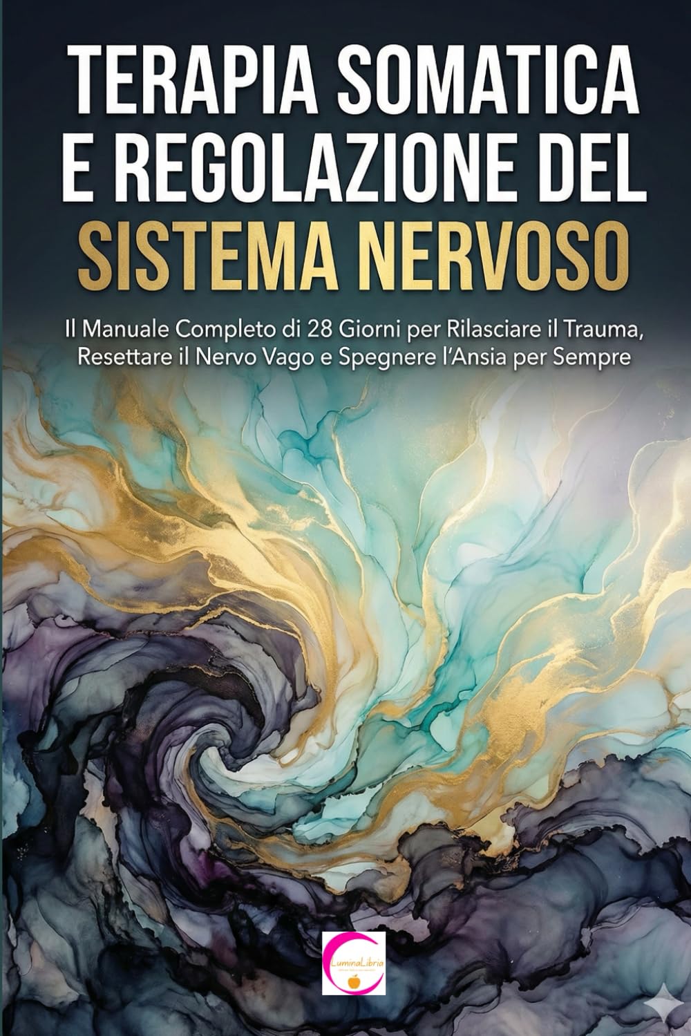 TERAPIA SOMATICA E REGOLAZIONE DEL SISTEMA NERVOSO: Il Manuale Completo di 28 Giorni per Rilasciare il Trauma, Resettare il Nervo Vago e Spegnere l'Ansia per Sempre
