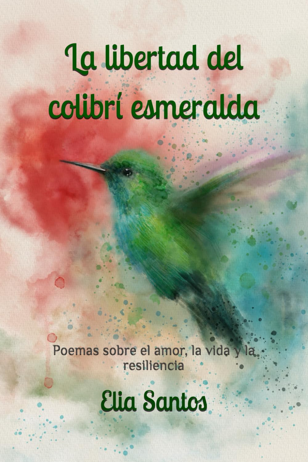 La libertad del colibrí esmeralda: Poemas sobre el amor, la vida y la resiliencia