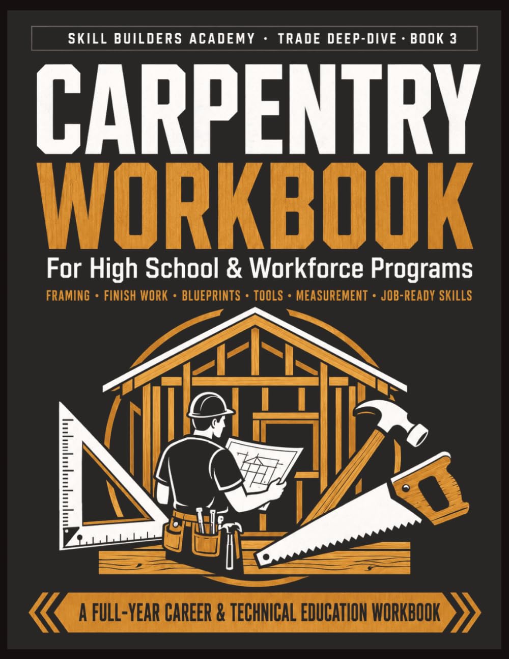 Carpentry Workbook for High School & Workforce Programs: A Hands-On Trades Career Guide for Beginners & Pre-Apprenticeship — Framing, Finish Work, ... Job-Ready Skills for New Learners of Any Age