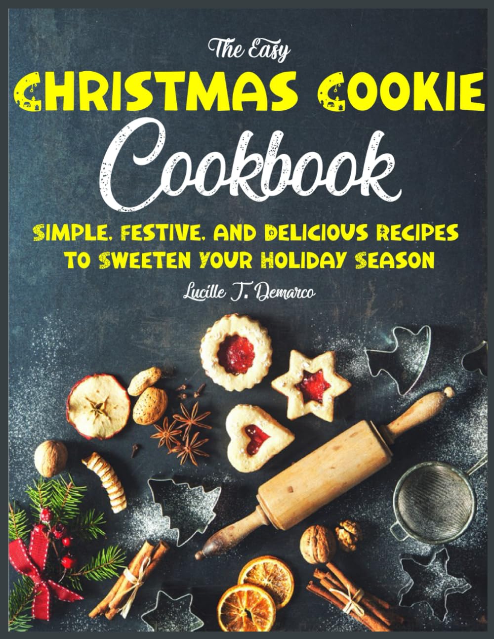 The Easy Christmas Cookie Cookbook: Simple, Festive, and Delicious Recipes to Sweeten Your Holiday Season