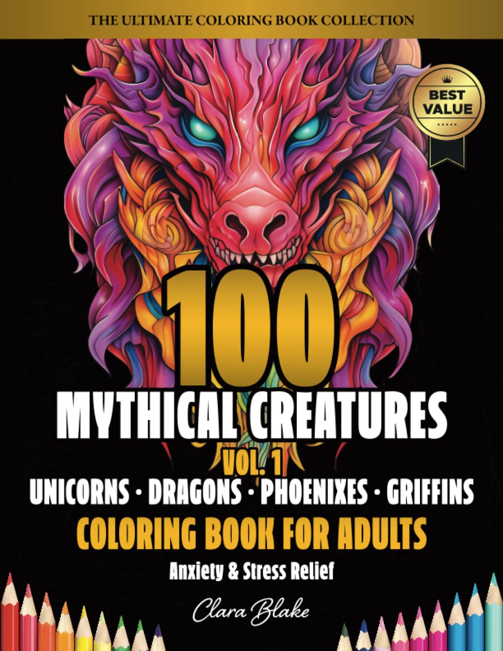 100 Mythical Creatures Vol. 1 (Unicorns, Dragons, Phoenixes, Griffins): Anxiety & Stress Relief Coloring Book for Adults (Clara Blake's Ultimate Adult Coloring Book Collection)