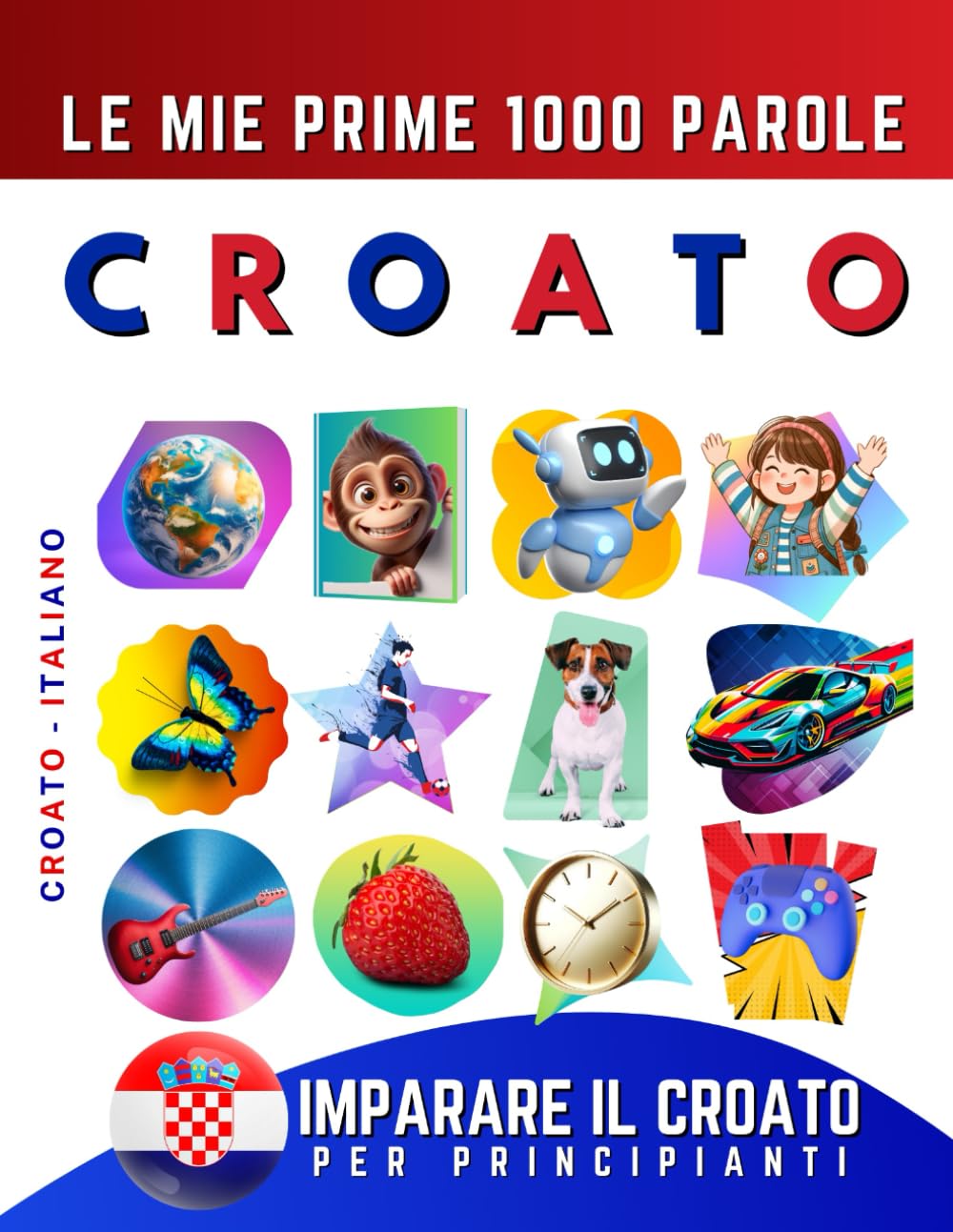 Imparare il Croato per Principianti, Le Mie Prime 1000 Parole: Libro Bilingue Croato - Italiano per Bambini e Adulti
