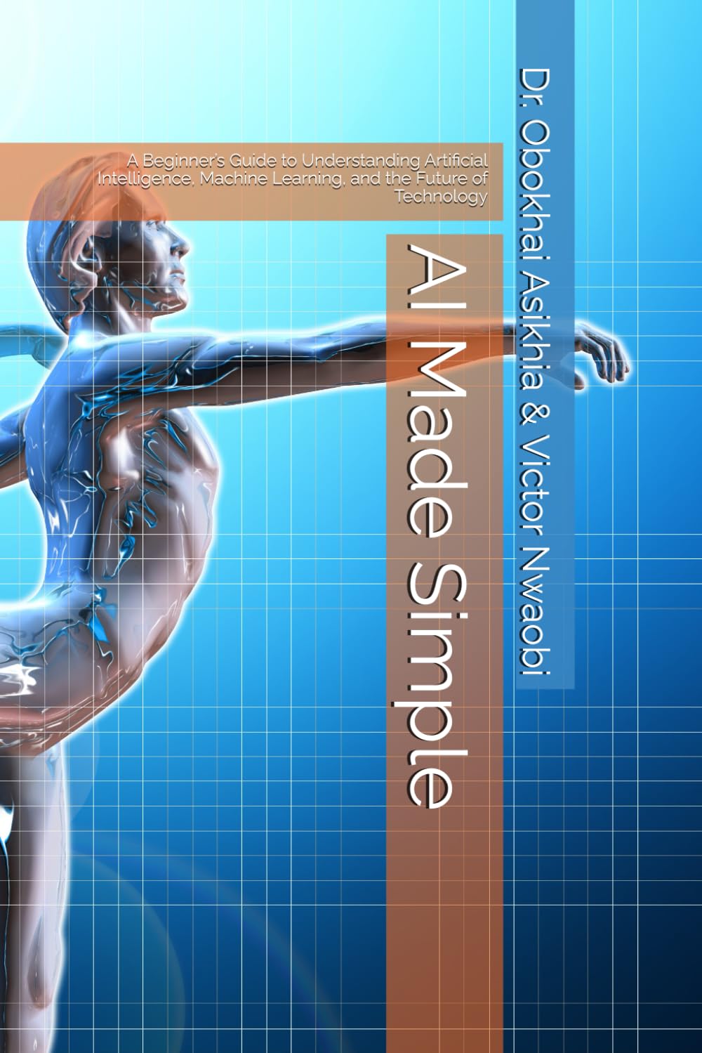 AI Made Simple: A Beginner’s Guide to Understanding Artificial Intelligence, Machine Learning, and the Future of Technology