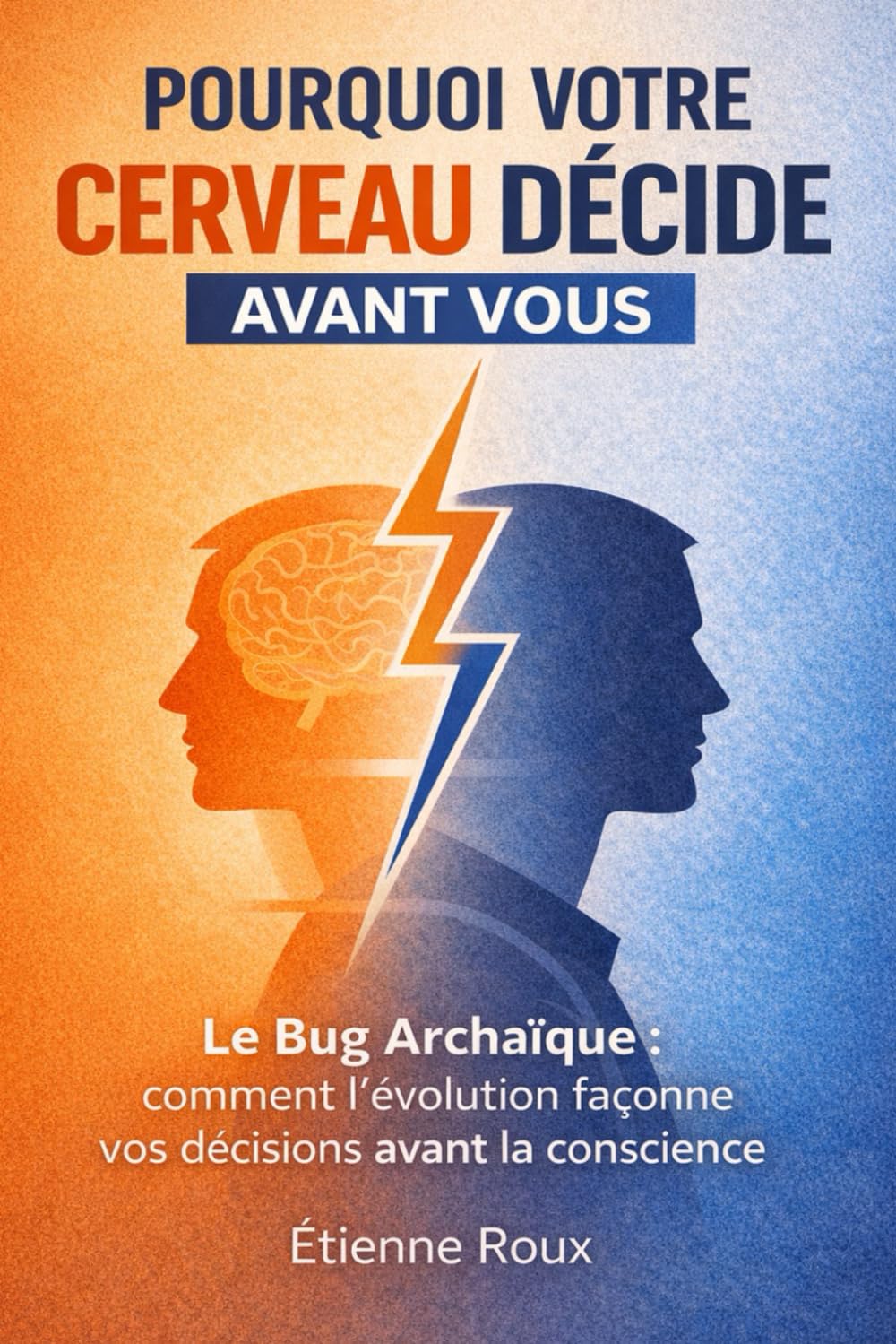 Pourquoi votre cerveau décide avant vous: Le bug archaïque : comment l’évolution façonne vos décisions avant la conscience